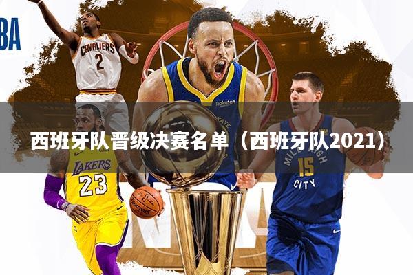 详细阅读:西班牙队晋级决赛名单(西班牙队2021) 西班牙队晋级决赛名单(西班牙队2021)