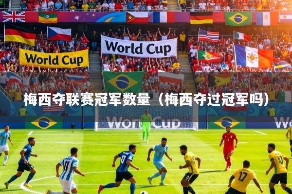 详细阅读:梅西夺联赛冠军数量(梅西夺过冠军吗) 梅西夺联赛冠军数量(梅西夺过冠军吗)