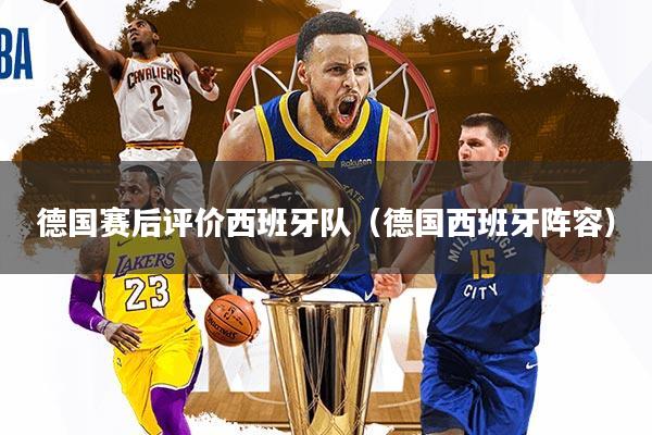 详细阅读:德国赛后评价西班牙队(德国西班牙阵容) 德国赛后评价西班牙队(德国西班牙阵容)