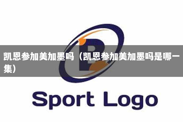 凯恩参加美加墨吗（凯恩参加美加墨吗是哪一集）