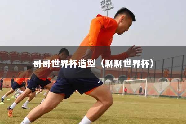哥哥世界杯造型（聊聊世界杯）