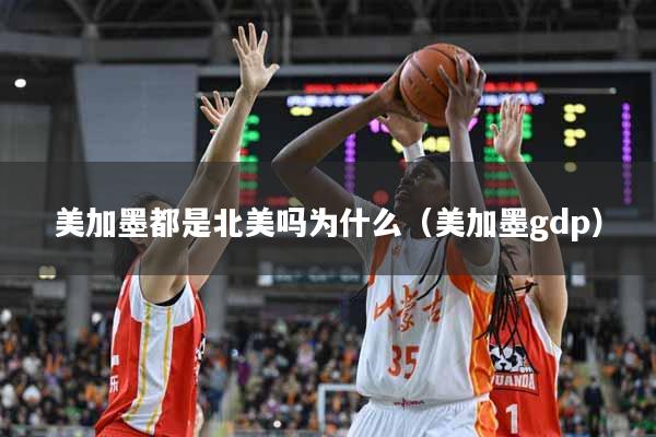 美加墨都是北美吗为什么（美加墨gdp）