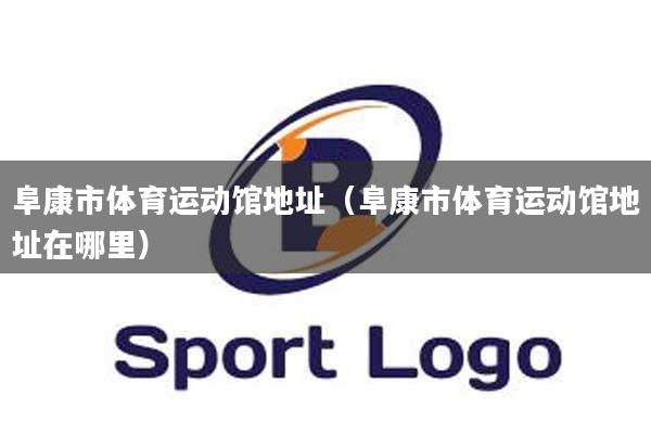 阜康市体育运动馆地址（阜康市体育运动馆地址在哪里）