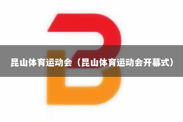 昆山体育运动会（昆山体育运动会开幕式）