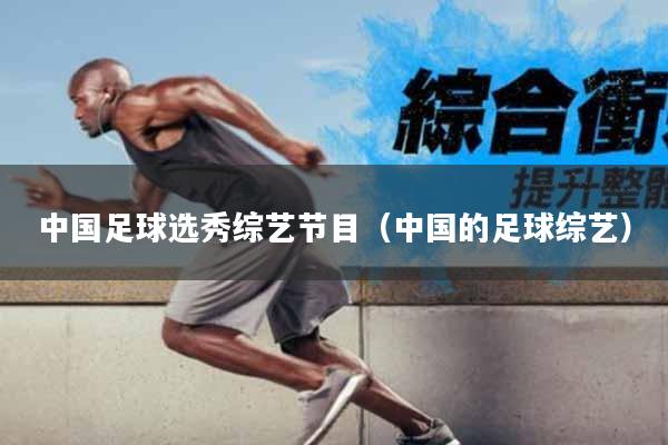 中国足球选秀综艺节目（中国的足球综艺）